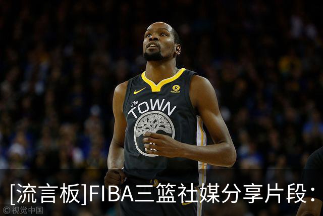 [流言板]FIBA三篮社媒分享片段：抱着必出神图的决心于是就那样做了